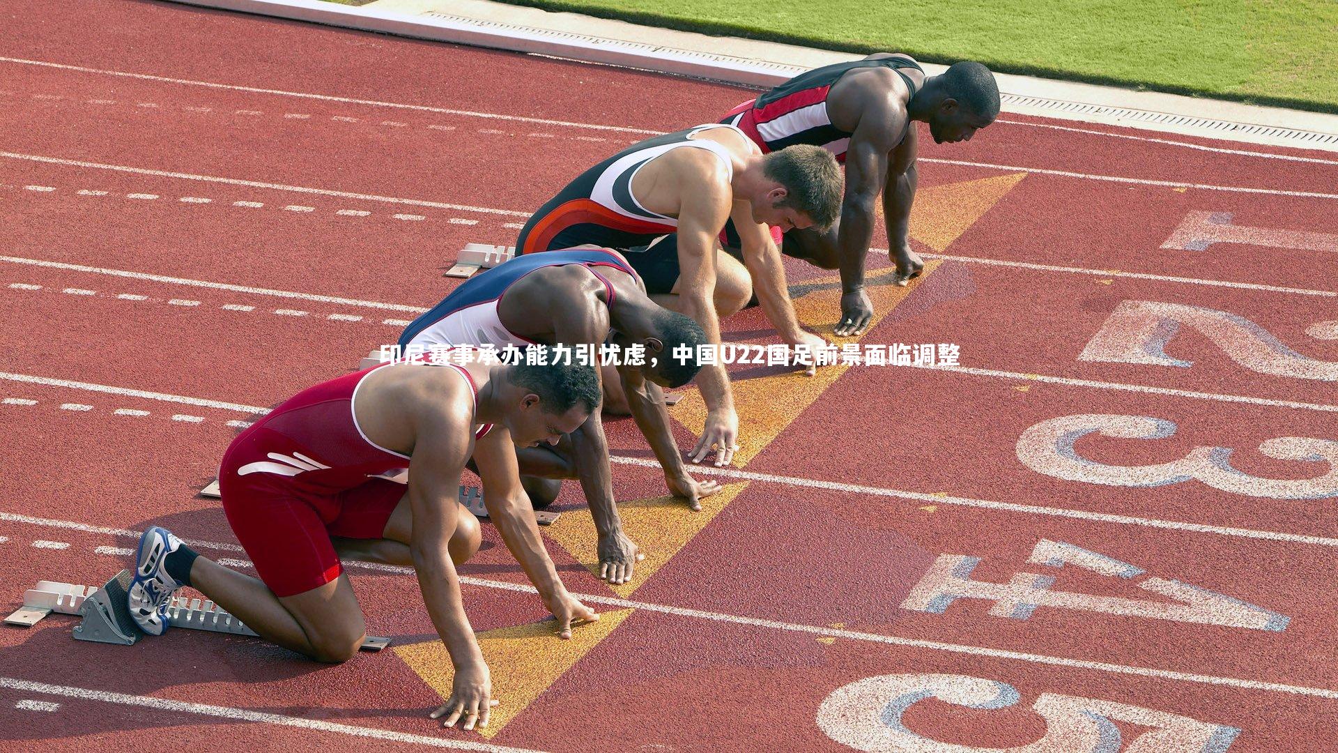 亚博体育官网-印尼赛事承办能力引忧虑，中国U22国足前景面临调整