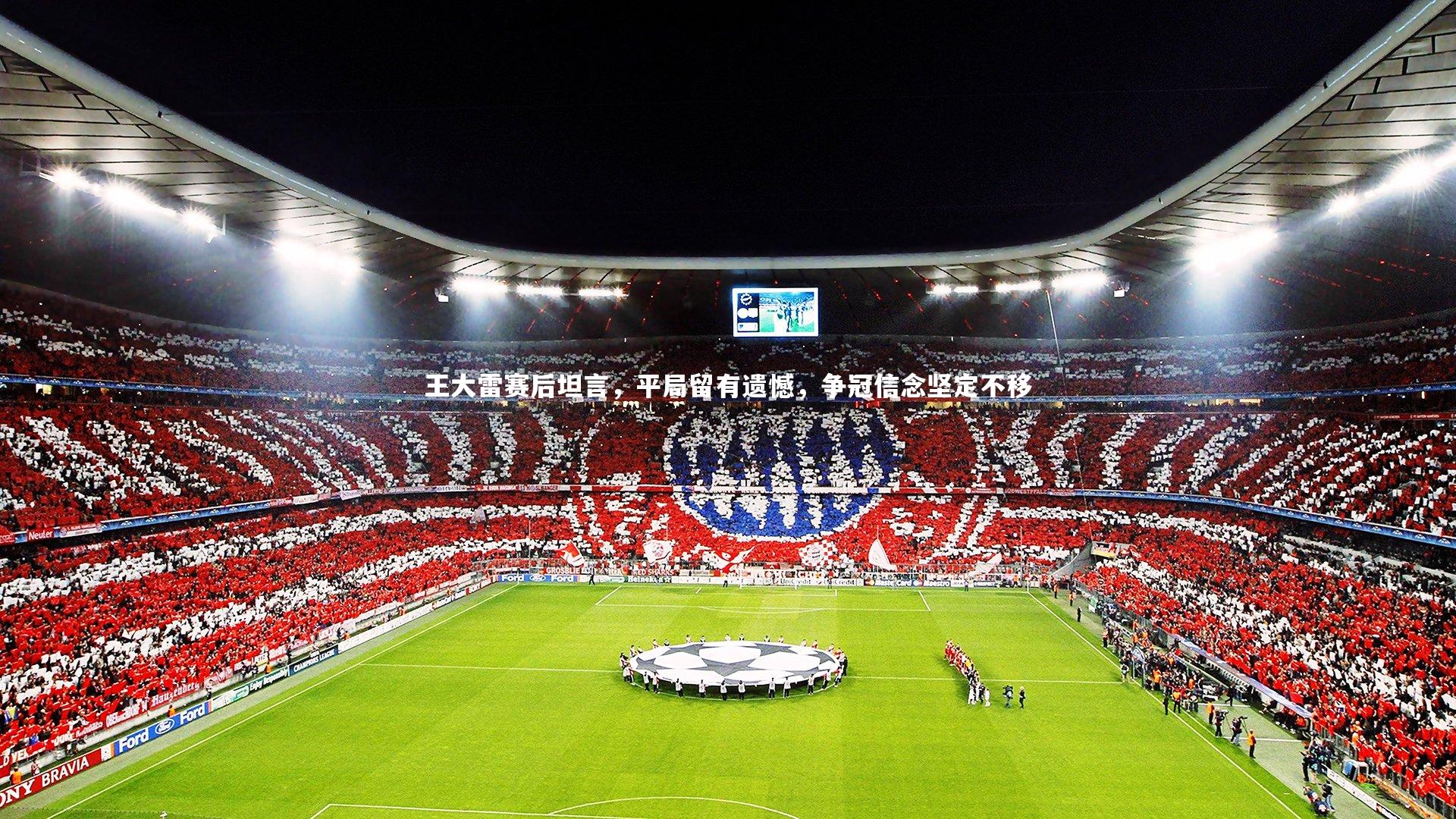 亚博体育官网：王大雷赛后坦言，平局留有遗憾，争冠信念坚定不移