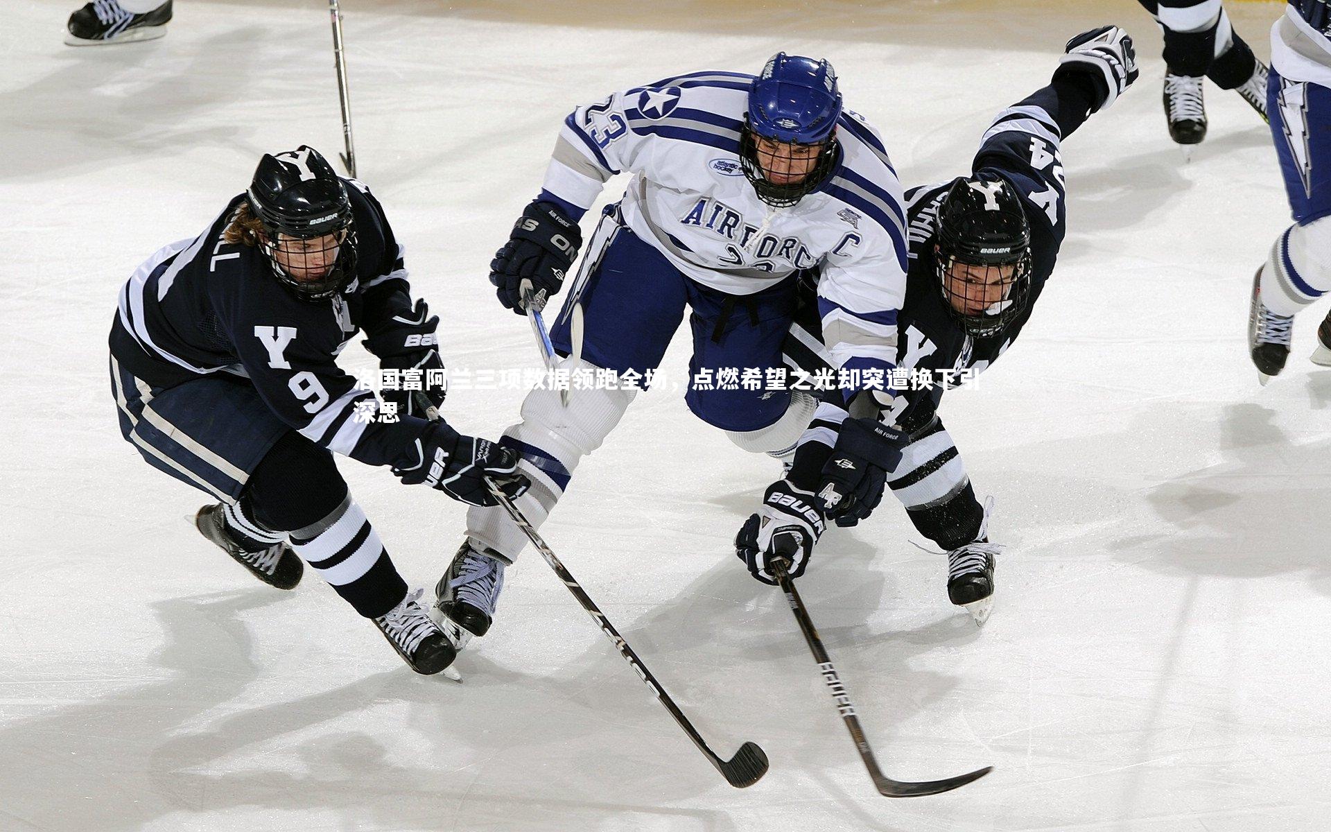 洛国富阿兰三项数据领跑全场，点燃希望之光却突遭换下引深思
